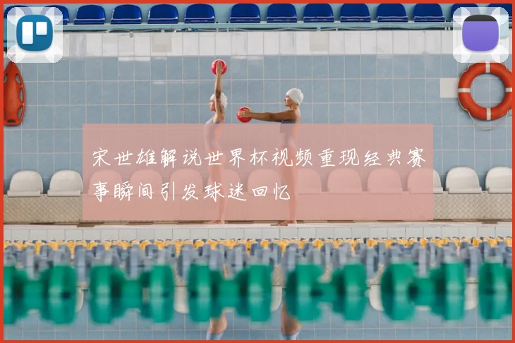 宋世雄解说世界杯视频重现经典赛事瞬间引发球迷回忆