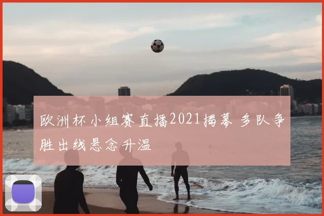 欧洲杯小组赛直播2021揭幕 多队争胜出线悬念升温