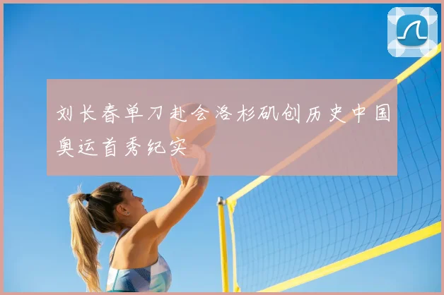 刘长春单刀赴会洛杉矶创历史中国奥运首秀纪实