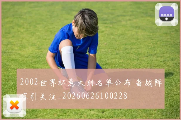 2002世界杯意大利名单公布 备战阵容引关注_20260626100228