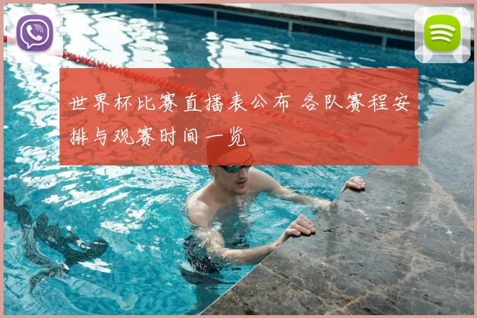 世界杯比赛直播表公布 各队赛程安排与观赛时间一览