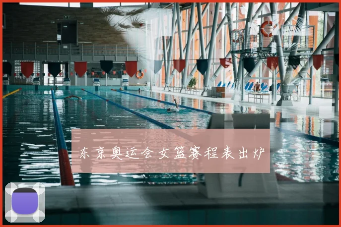 东京奥运会女篮赛程表出炉