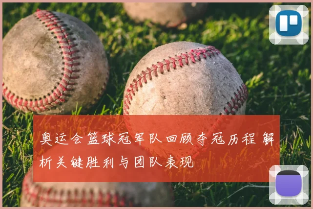 奥运会篮球冠军队回顾夺冠历程 解析关键胜利与团队表现
