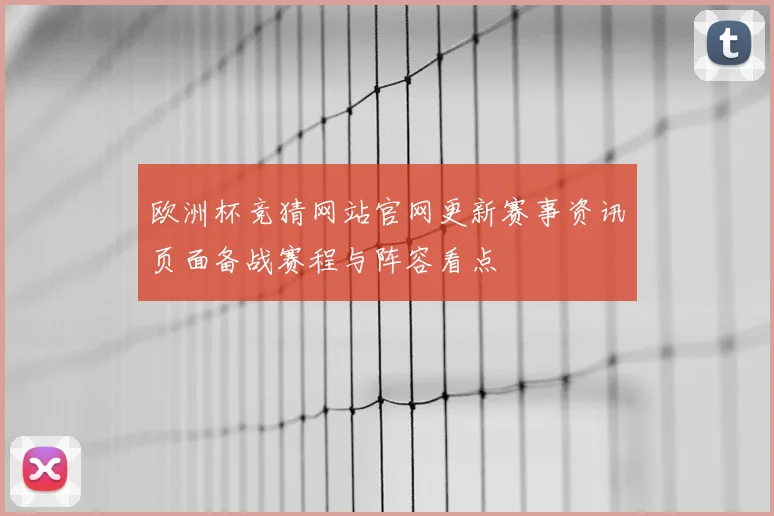 欧洲杯竞猜网站官网更新赛事资讯页面备战赛程与阵容看点