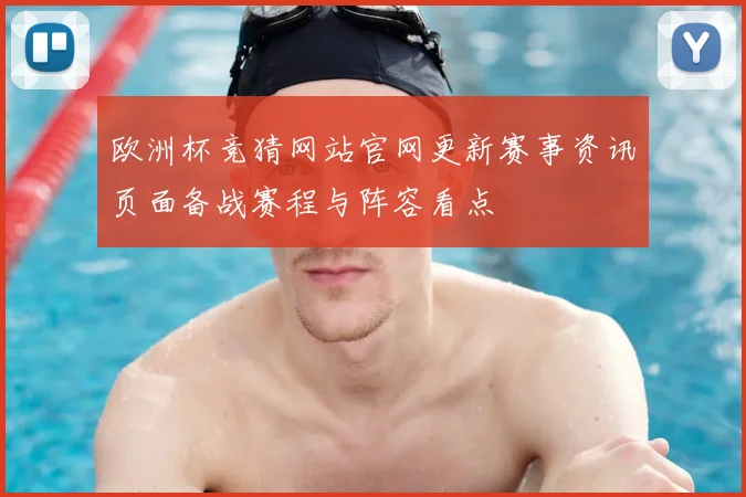 欧洲杯竞猜网站官网更新赛事资讯页面备战赛程与阵容看点