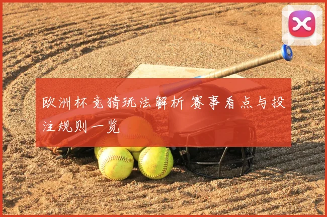 欧洲杯竞猜玩法解析 赛事看点与投注规则一览