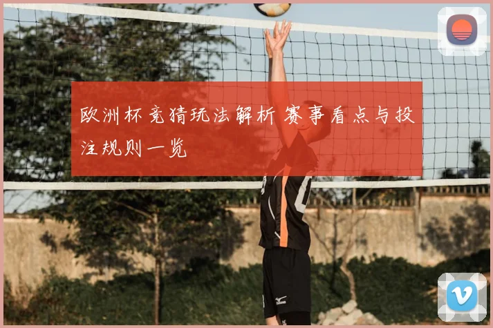 欧洲杯竞猜玩法解析 赛事看点与投注规则一览