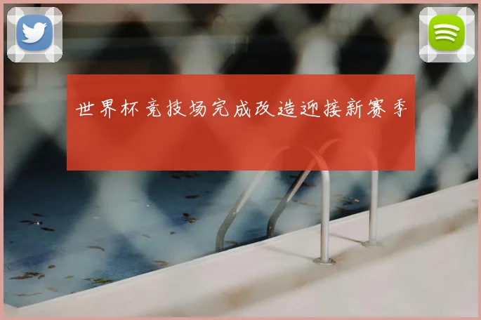 世界杯竞技场完成改造迎接新赛季