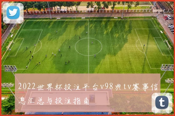 2022世界杯投注平台v98典tv赛事信息汇总与投注指南