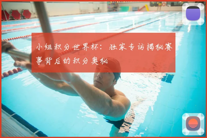小组积分世界杯:独家专访揭秘赛事背后的积分奥秘