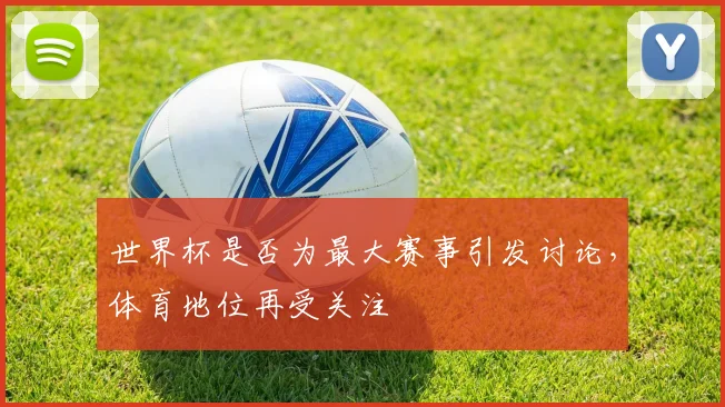 世界杯是否为最大赛事引发讨论,体育地位再受关注