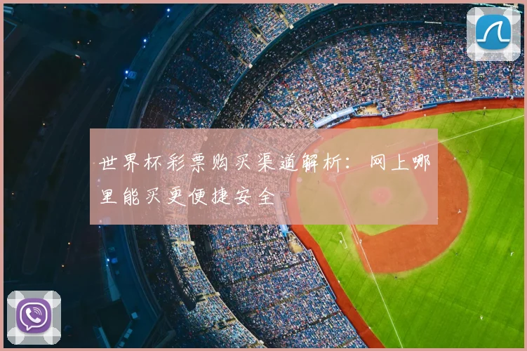 世界杯彩票购买渠道解析：网上哪里能买更便捷安全