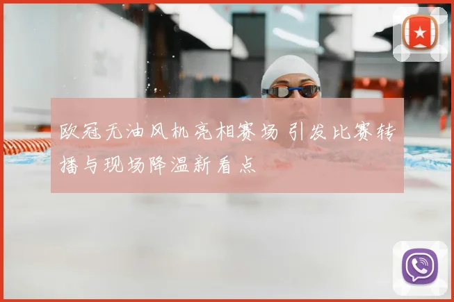 欧冠无油风机亮相赛场 引发比赛转播与现场降温新看点
