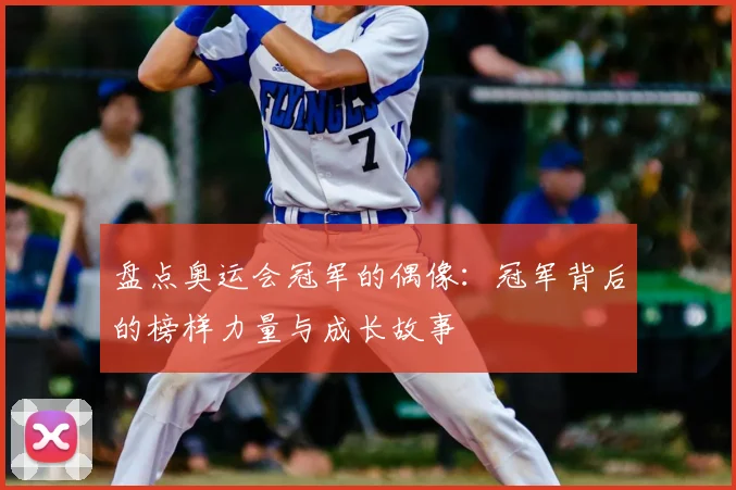 盘点奥运会冠军的偶像：冠军背后的榜样力量与成长故事