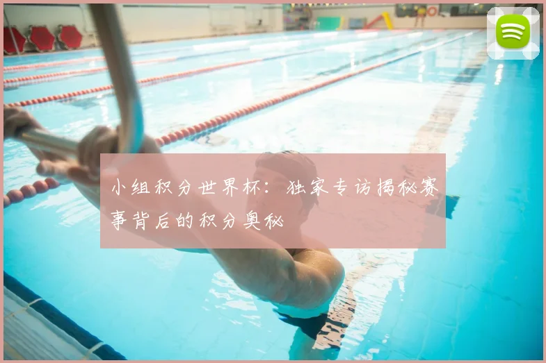 小组积分世界杯:独家专访揭秘赛事背后的积分奥秘