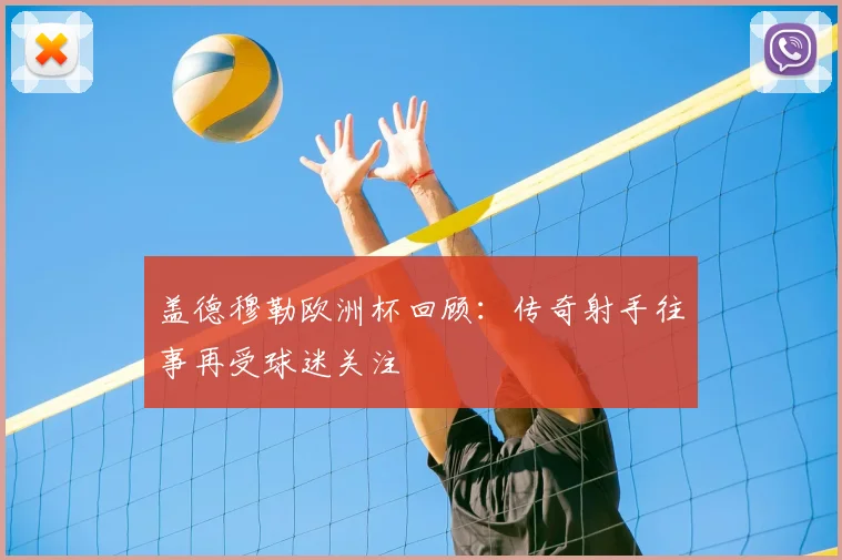 盖德穆勒欧洲杯回顾:传奇射手往事再受球迷关注