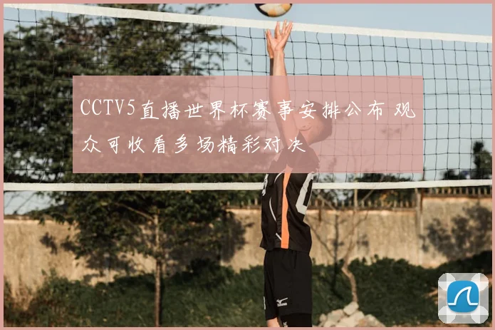 CCTV5直播世界杯赛事安排公布 观众可收看多场精彩对决