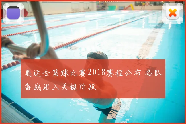 奥运会篮球比赛2018赛程公布 各队备战进入关键阶段