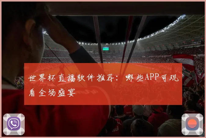 世界杯直播软件推荐:哪些APP可观看全场盛宴