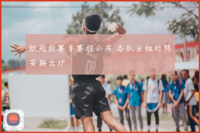 欧冠新赛季赛程公布 各队分组对阵安排出炉