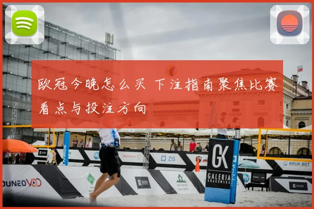 欧冠今晚怎么买 下注指南聚焦比赛看点与投注方向